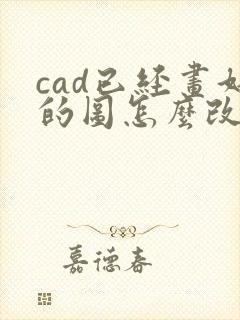 cad已经画好的图怎么改比例