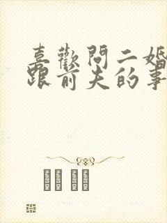 喜欢问二婚老婆跟前夫的事情