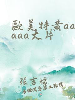 欧美特黄aaaaaa大片