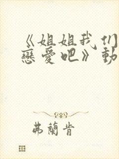 《姐姐我们来谈恋爱吧》动漫