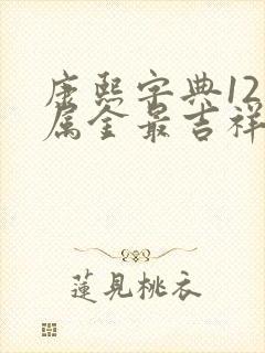 康熙字典12画属金最吉祥字义