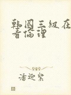 韩国三级在线观看伦理