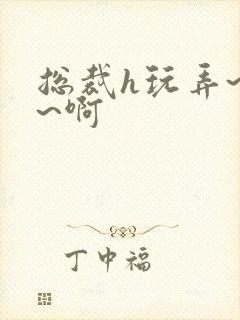 总裁h玩弄~嗯~啊