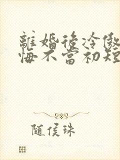 离婚后冷傲前妻悔不当初短剧免费观看