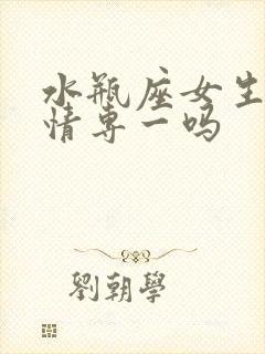 水瓶座女生对感情专一吗