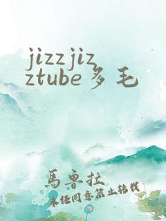 jizzjizztube多毛