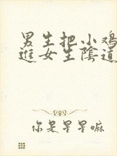 男生把小鸡鸡插进女生阴道里视频