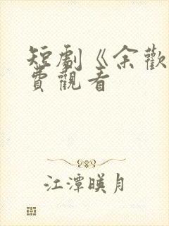 短剧《余欢》免费观看