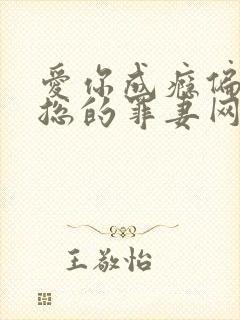 爱你成瘾偏执霸总的罪妻网盘