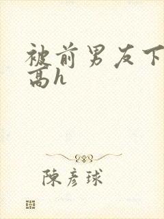 被前男友下药了高h