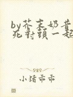 by芥末奶昔和死对头一起