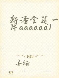 新潘金莲一级淫片aaaaaa1