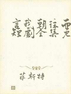 言我朝往而暮来短剧全集免费观看