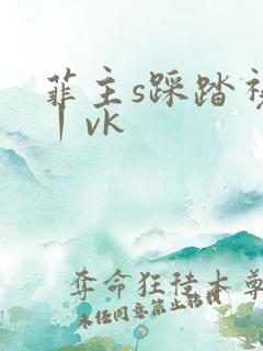 菲主s踩踏视频丨vk