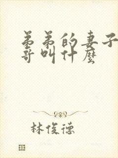 弟弟的妻子叫哥哥叫什么