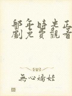 那年时光正好短剧免费观看全集