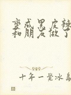 变成黑皮辣妹后和朋友做了梦动漫2