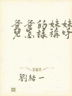 爸爸的妹妹的女儿怎样称呼