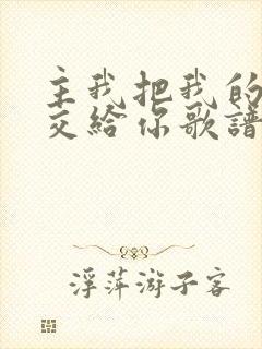 主我把我的生命交给你歌谱歌词歌