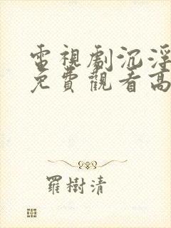 电视剧沉浮全集免费观看高清