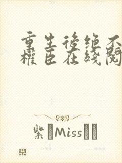 重生后绝不嫁给权臣在线阅读