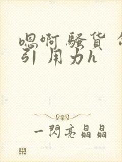 嗯啊 骚货 勾引 用力h