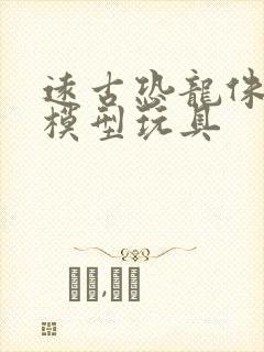 远古恐龙侏罗纪模型玩具