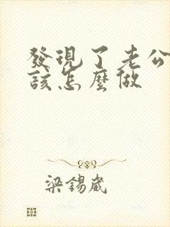 发现了老公出轨该怎么做