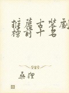 推荐古装剧排行榜前十名