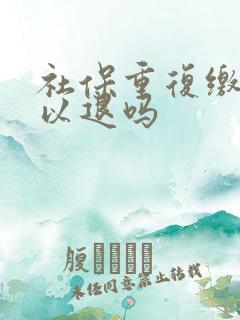 社保重复缴纳可以退吗