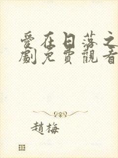 爱在日落之前短剧免费观看