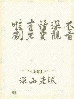 唯有情深不负短剧免费观看