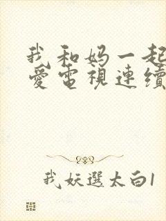 我和妈一起谈恋爱电视连续剧