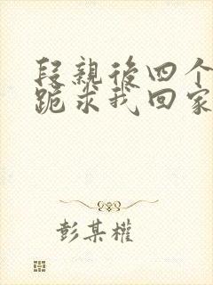 段亲后四个姐姐跪求我回家