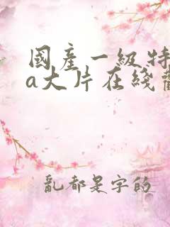 国产一级特黄aa大片在线观看