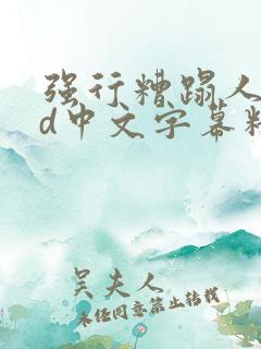 强行糟蹋人妻hd中文字幕精彩片段