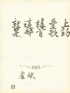 就这样爱上你了是哪首歌的歌词