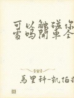 可以触碰你的深处吗开车全部游戏