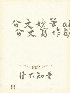 公文妙笔 ai 公文写作助手