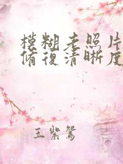 模糊老照片如何修复清晰度