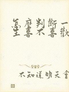 怎么判断一个女生喜不喜欢你