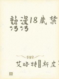 动漫18岁禁污污污