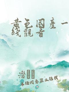 黄色国产一区在线观看