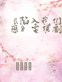 《陷入我们的热恋》电视剧免费观看