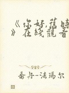 《你好,旧时光》在线观看