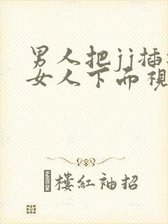 男人把jj插进女人下面视频