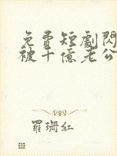 免费短剧闪婚后被千亿老公宠上天