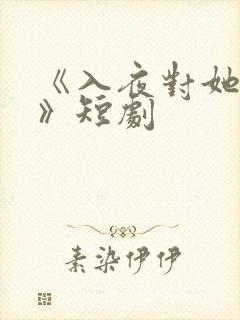 《入夜对她上瘾》短剧