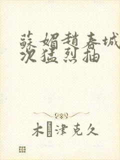 苏媚赵春城一次次猛烈抽