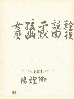 女孩子说干嘛怎么幽默回复